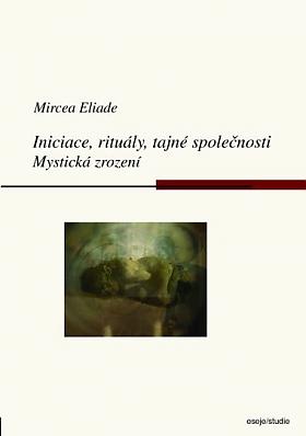 Mircea Eliade – Iniciace, rituály, tajné společnosti