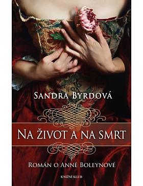 Sandra Byrdová – Na život a na smrt - Román o Anně Boleynové