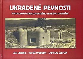 Tomáš Svoboda, Jan Lakosil, Ladislav Čermák – Ukradené pevnosti : fotoalbum československého lehkého opevnění